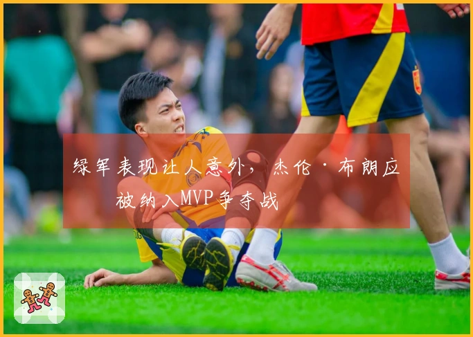 绿军表现让人意外，杰伦·布朗应当被纳入MVP争夺战