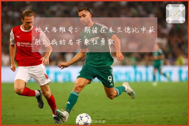 帕夫洛维奇：期待在米兰德比中获胜；我的名字象征勇敢