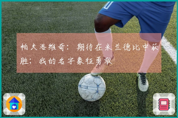 帕夫洛维奇：期待在米兰德比中获胜；我的名字象征勇敢
