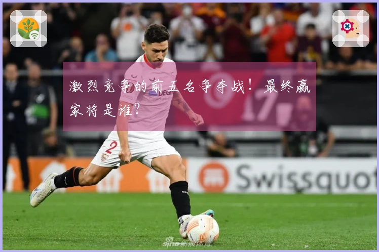 激烈竞争的前五名争夺战！最终赢家将是谁？