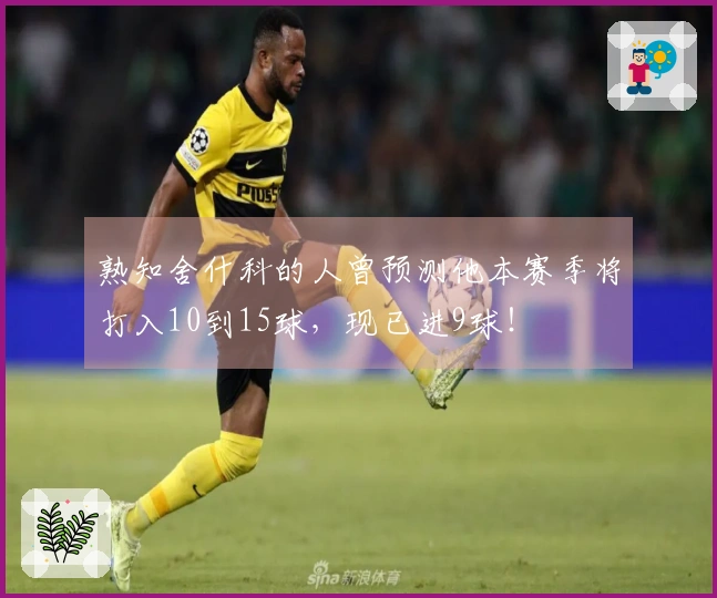 熟知舍什科的人曾预测他本赛季将打入10到15球，现已进9球！