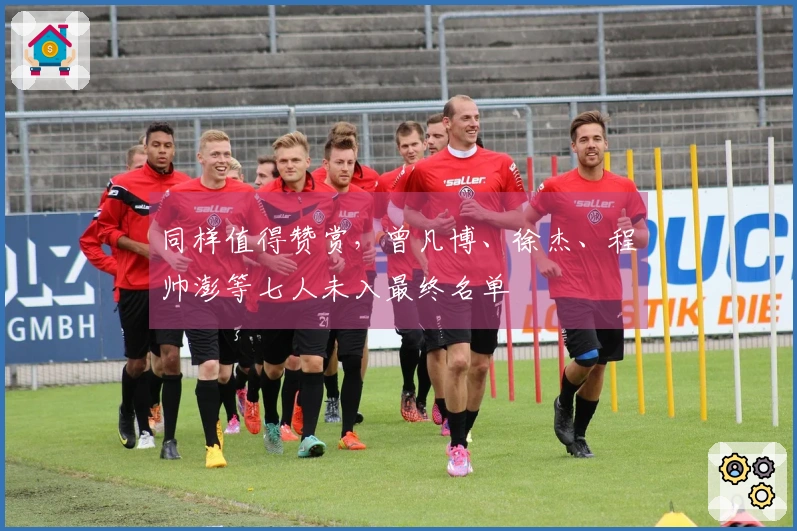 同样值得赞赏，曾凡博、徐杰、程帅澎等七人未入最终名单