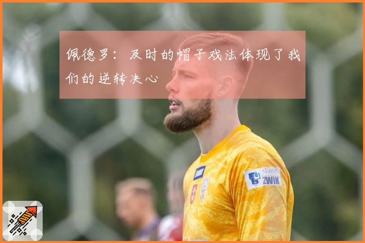 佩德罗：及时的帽子戏法体现了我们的逆转决心