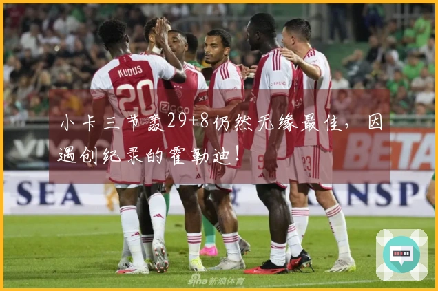 小卡三节轰29+8仍然无缘最佳，因遇创纪录的霍勒迪！