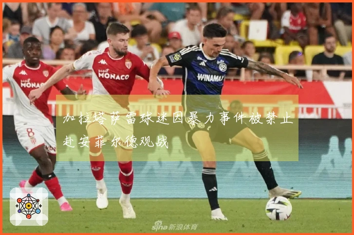 加拉塔萨雷球迷因暴力事件被禁止赴安菲尔德观战