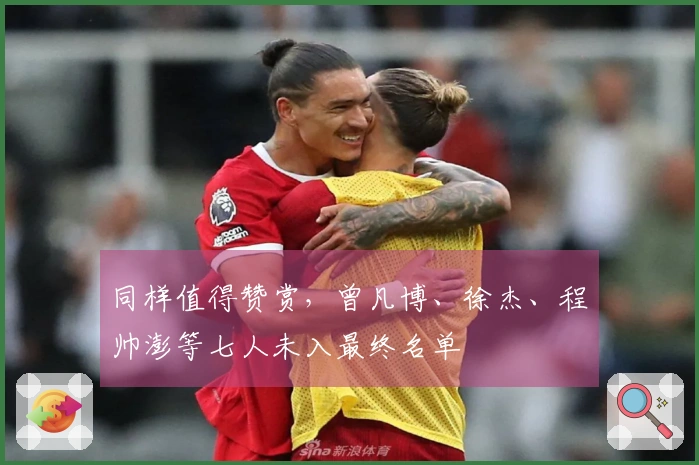 同样值得赞赏，曾凡博、徐杰、程帅澎等七人未入最终名单