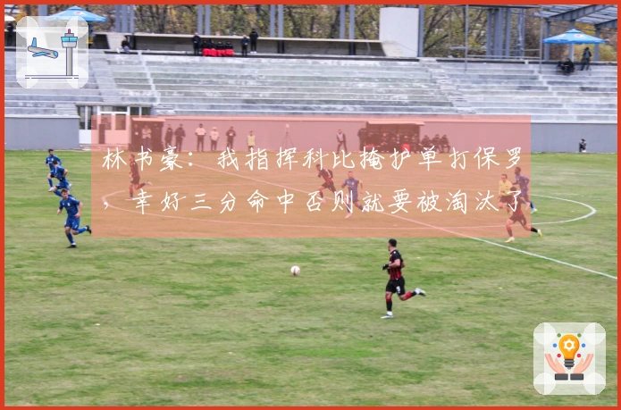 林书豪：我指挥科比掩护单打保罗，幸好三分命中否则就要被淘汰了