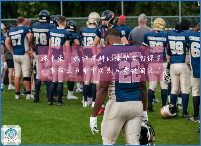 林书豪：我指挥科比掩护单打保罗，幸好三分命中否则就要被淘汰了